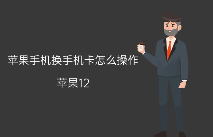 苹果手机换手机卡怎么操作 苹果12 pro max双卡怎么切换流量？